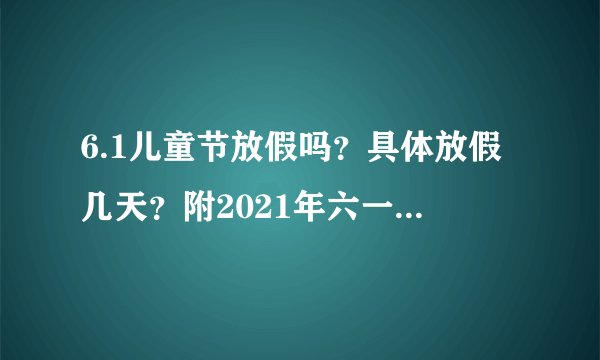 6.1儿童节放假吗？具体放假几天？附2021年六一儿童节放假通知