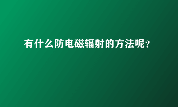 有什么防电磁辐射的方法呢？