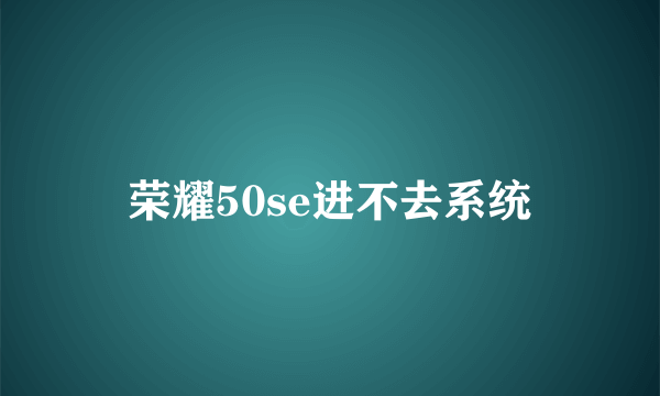 荣耀50se进不去系统