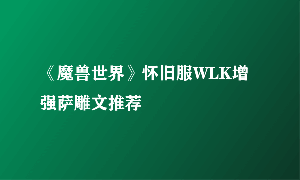 《魔兽世界》怀旧服WLK增强萨雕文推荐