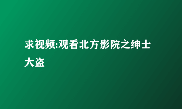 求视频:观看北方影院之绅士大盗