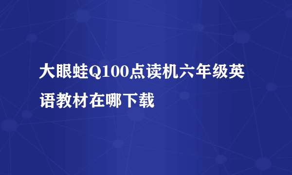 大眼蛙Q100点读机六年级英语教材在哪下载