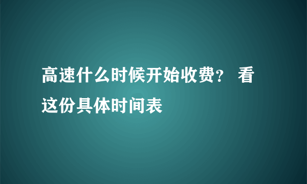 高速什么时候开始收费？ 看这份具体时间表