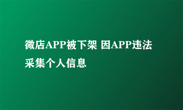 微店APP被下架 因APP违法采集个人信息