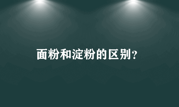 面粉和淀粉的区别？