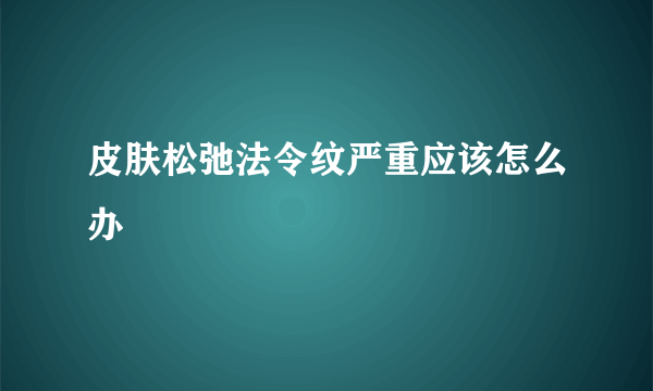 皮肤松弛法令纹严重应该怎么办