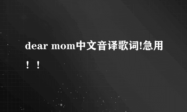 dear mom中文音译歌词!急用！！