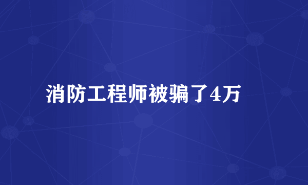 消防工程师被骗了4万
