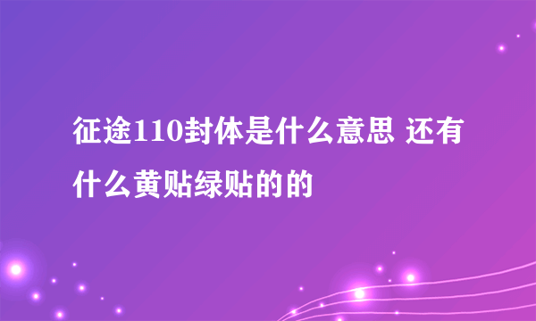 征途110封体是什么意思 还有什么黄贴绿贴的的