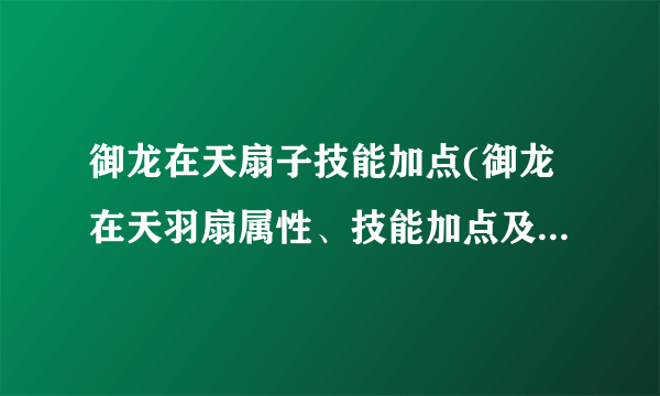 御龙在天扇子技能加点(御龙在天羽扇属性、技能加点及装备详解)-飞外网