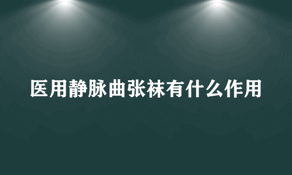 医用静脉曲张袜有什么作用