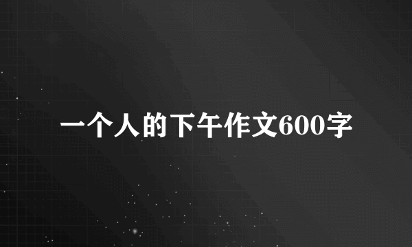 一个人的下午作文600字