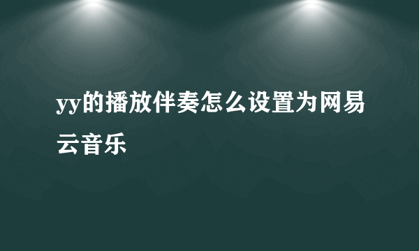 yy的播放伴奏怎么设置为网易云音乐