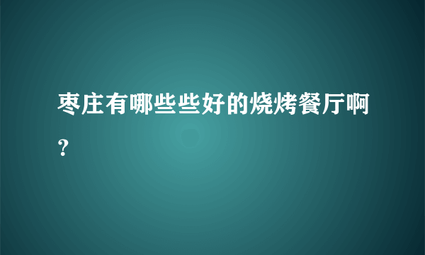 枣庄有哪些些好的烧烤餐厅啊？