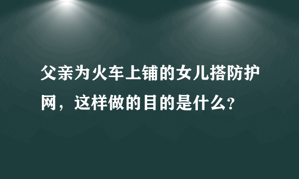 父亲为火车上铺的女儿搭防护网，这样做的目的是什么？