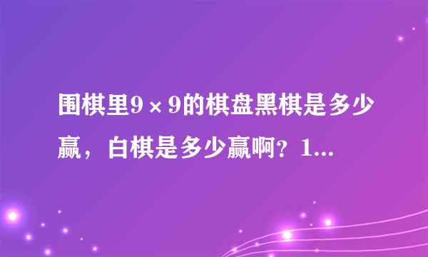 围棋里9×9的棋盘黑棋是多少赢，白棋是多少赢啊？13×13的棋盘黑棋是多少赢，白棋是多少赢啊？