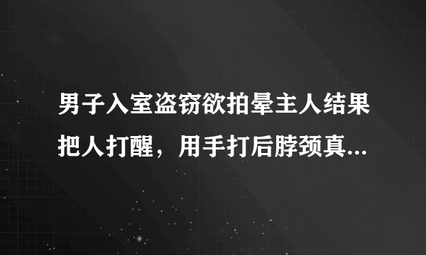 男子入室盗窃欲拍晕主人结果把人打醒，用手打后脖颈真能打晕吗？