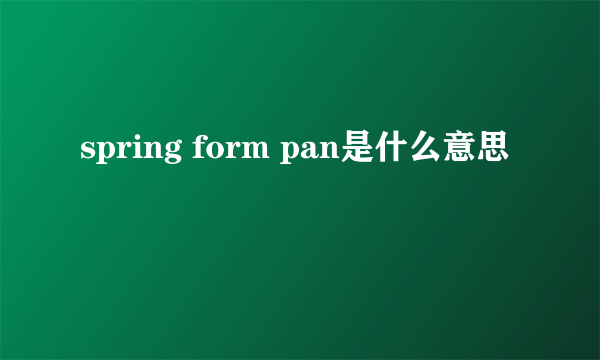 spring form pan是什么意思