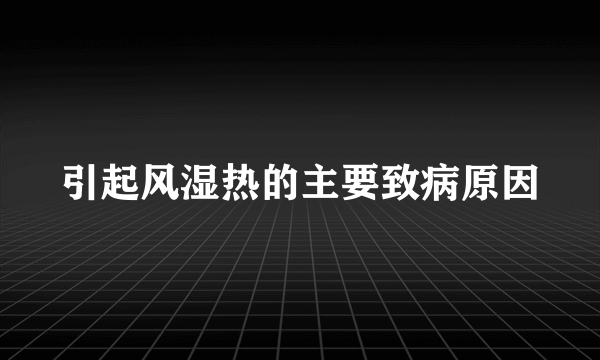 引起风湿热的主要致病原因