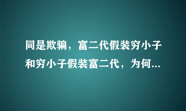 同是欺骗，富二代假装穷小子和穷小子假装富二代，为何结果相反？