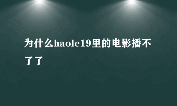 为什么haole19里的电影播不了了