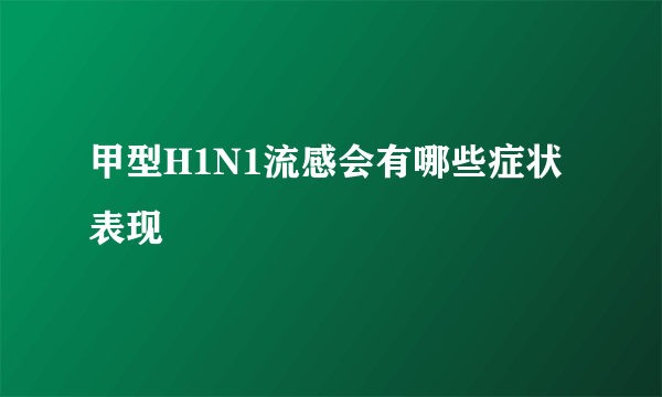 甲型H1N1流感会有哪些症状表现