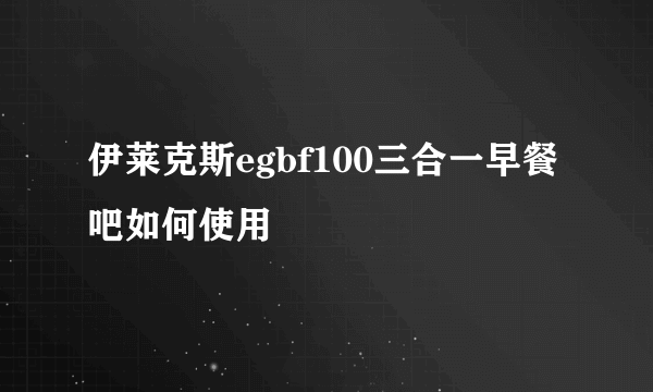 伊莱克斯egbf100三合一早餐吧如何使用