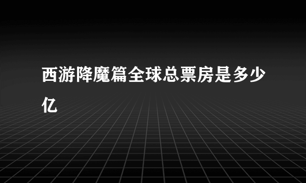 西游降魔篇全球总票房是多少亿