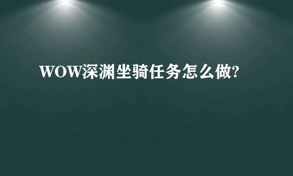 WOW深渊坐骑任务怎么做?