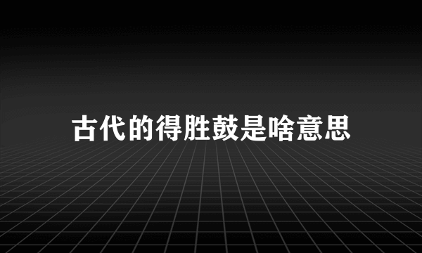 古代的得胜鼓是啥意思