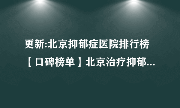 更新:北京抑郁症医院排行榜【口碑榜单】北京治疗抑郁症去哪家医院