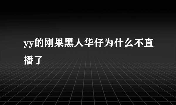 yy的刚果黑人华仔为什么不直播了