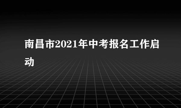 南昌市2021年中考报名工作启动