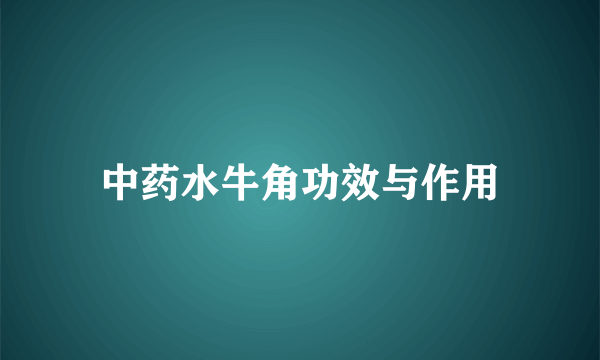 中药水牛角功效与作用