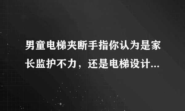 男童电梯夹断手指你认为是家长监护不力，还是电梯设计不合理？