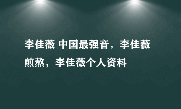 李佳薇 中国最强音，李佳薇 煎熬，李佳薇个人资料