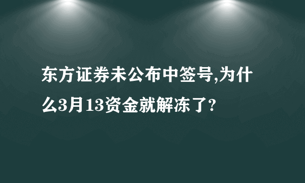 东方证券未公布中签号,为什么3月13资金就解冻了?