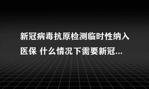 新冠病毒抗原检测临时性纳入医保 什么情况下需要新冠病毒抗体检测？