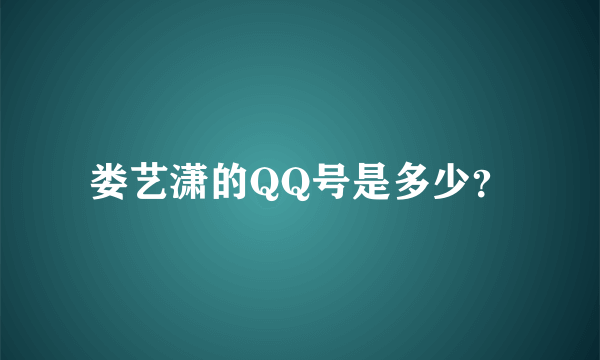 娄艺潇的QQ号是多少？