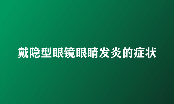 戴隐型眼镜眼睛发炎的症状