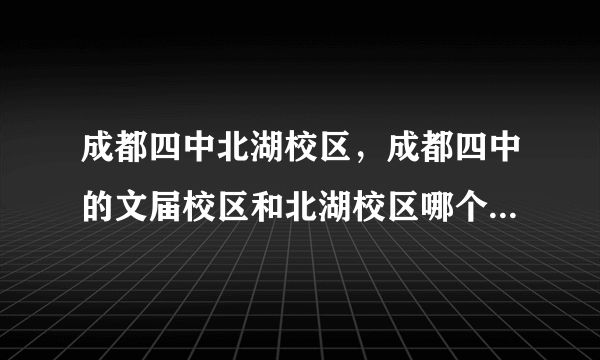 成都四中北湖校区，成都四中的文届校区和北湖校区哪个更接近市中心啊