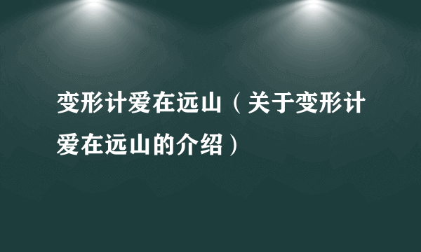 变形计爱在远山（关于变形计爱在远山的介绍）