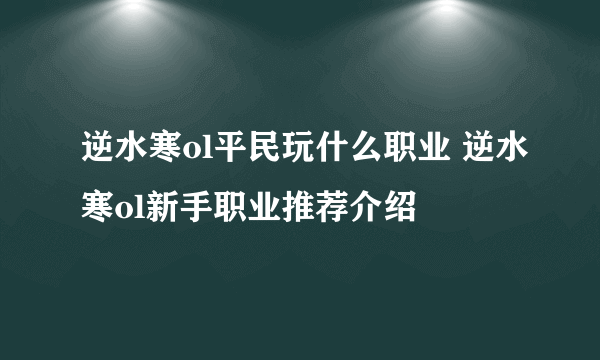 逆水寒ol平民玩什么职业 逆水寒ol新手职业推荐介绍