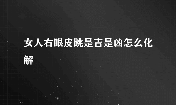 女人右眼皮跳是吉是凶怎么化解