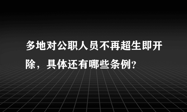 多地对公职人员不再超生即开除，具体还有哪些条例？