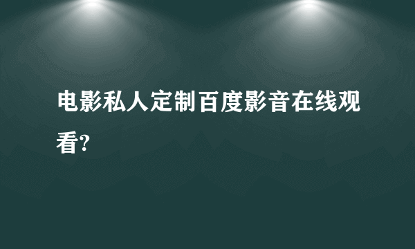 电影私人定制百度影音在线观看?