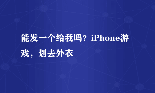 能发一个给我吗？iPhone游戏，划去外衣