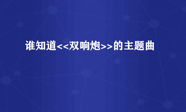 谁知道<<双响炮>>的主题曲