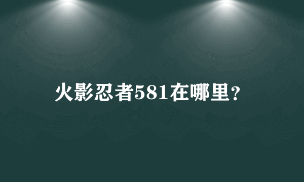 火影忍者581在哪里？