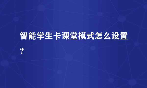 智能学生卡课堂模式怎么设置？